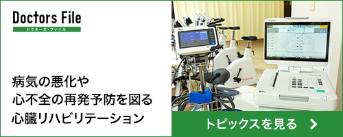 病気の悪化や心不全の再発予防を図る
心臓リハビリテーション ドクターズ・ファイル